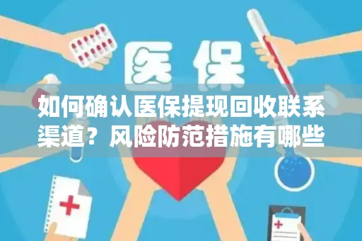 如何确认医保提现回收联系渠道？风险防范措施有哪些？